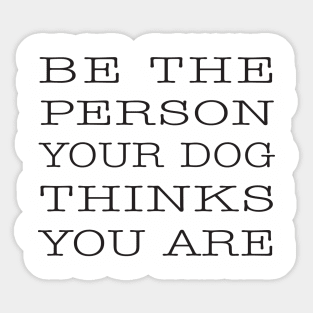 BE THE PERSON YOUR DOG THINKS YOU ARE Sticker